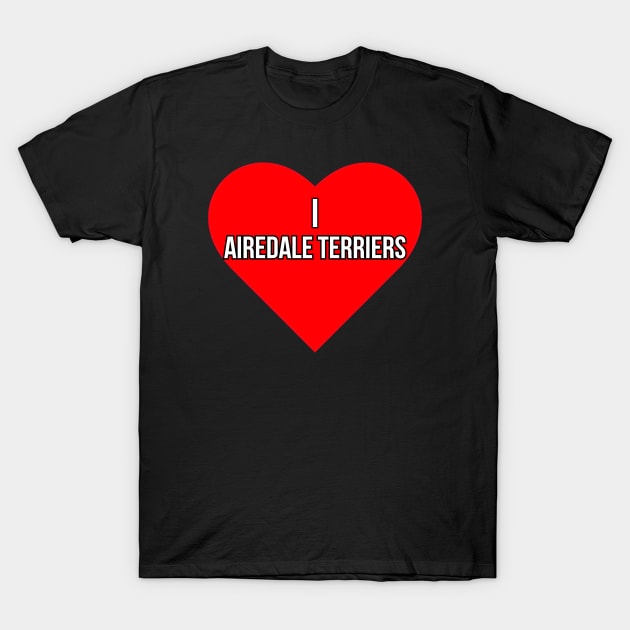 I love Airedale Terriers T-Shirt by Word and Saying